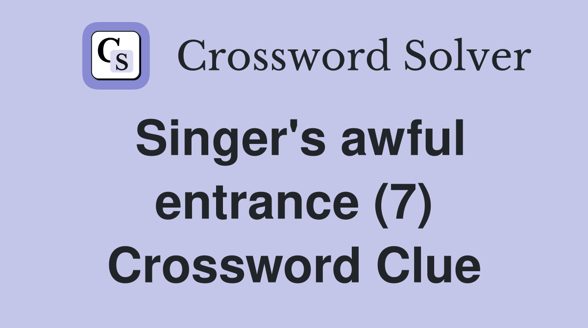 Singer's awful entrance (7) Crossword Clue Answers Crossword Solver